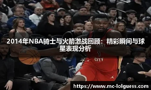 2014年NBA骑士与火箭激战回顾：精彩瞬间与球星表现分析